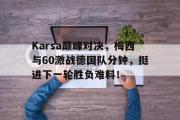 KY体育-Karsa巅峰对决，梅西与60激战德国队分钟，挺进下一轮胜负难料！的简单介绍